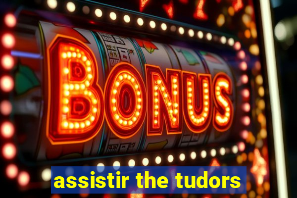 assistir the tudors